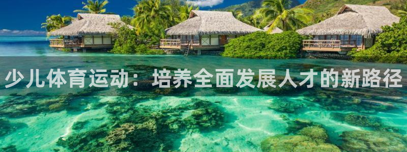 MK体育官方正版app官网：少儿体育运动：培养全面发