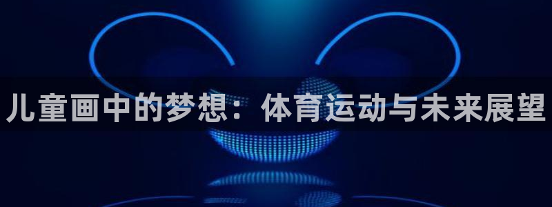 MK体育官网下载平台：儿童画中的梦想：体育运动与未来展望