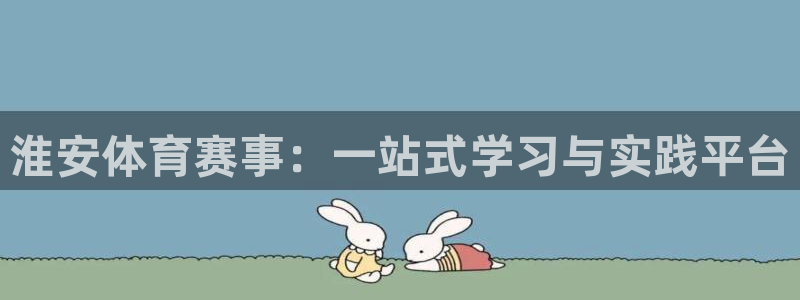 MK体育官网下载软件：淮安体育赛事：一站式学习与实践平台