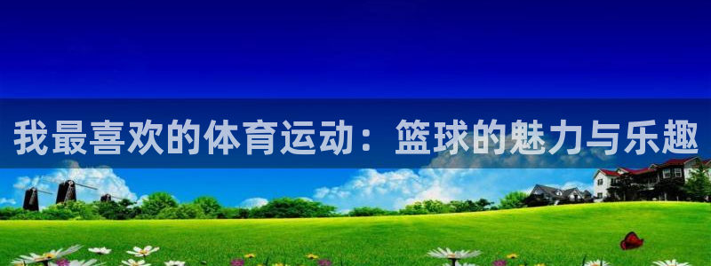 MK体育官网下载平台注册流程图：我最喜欢的体育运动：