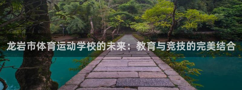 MK体育官网下载官方客服电话：龙岩市体育运动学校的未来：教育